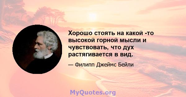 Хорошо стоять на какой -то высокой горной мысли и чувствовать, что дух растягивается в вид.