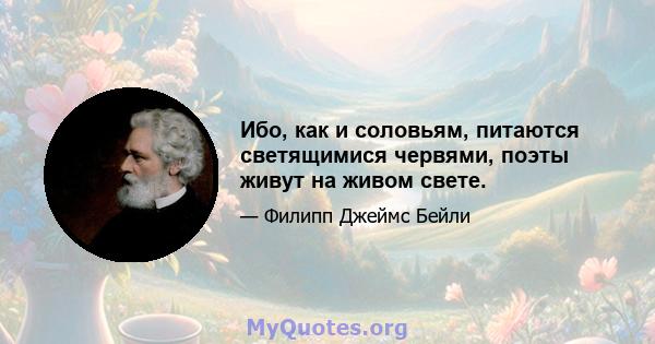 Ибо, как и соловьям, питаются светящимися червями, поэты живут на живом свете.