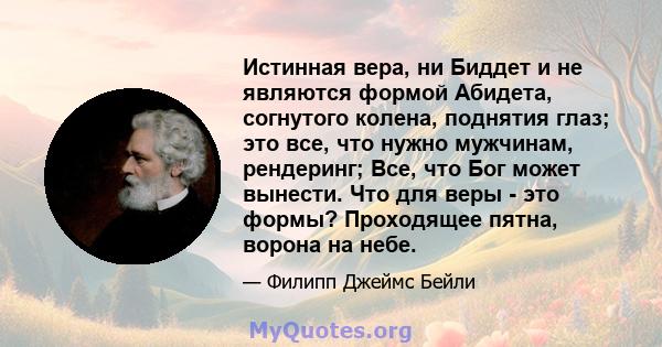 Истинная вера, ни Биддет и не являются формой Абидета, согнутого колена, поднятия глаз; это все, что нужно мужчинам, рендеринг; Все, что Бог может вынести. Что для веры - это формы? Проходящее пятна, ворона на небе.