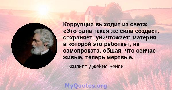 Коррупция выходит из света: «Это одна такая же сила создает, сохраняет, уничтожает; материя, в которой это работает, на самопроката, общая, что сейчас живые, теперь мертвые.