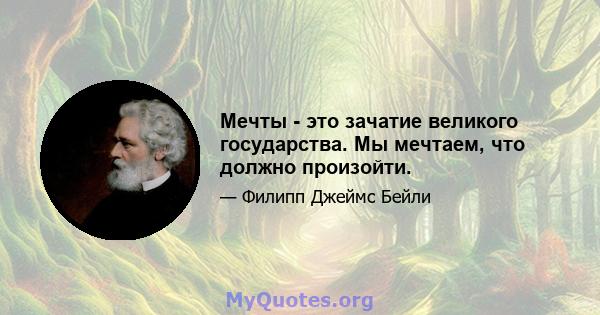 Мечты - это зачатие великого государства. Мы мечтаем, что должно произойти.