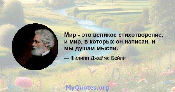 Мир - это великое стихотворение, и мир, в которых он написан, и мы душам мысли.