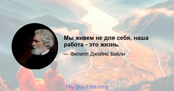 Мы живем не для себя, наша работа - это жизнь.