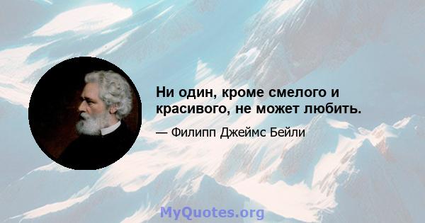 Ни один, кроме смелого и красивого, не может любить.