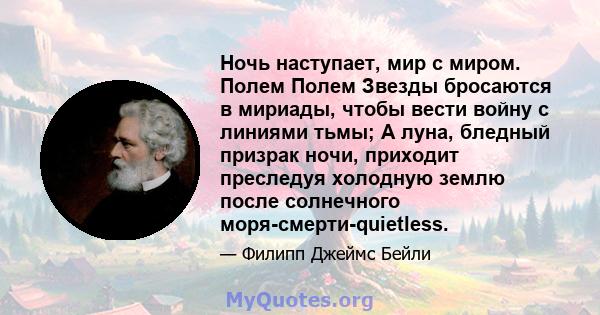 Ночь наступает, мир с миром. Полем Полем Звезды бросаются в мириады, чтобы вести войну с линиями тьмы; А луна, бледный призрак ночи, приходит преследуя холодную землю после солнечного моря-смерти-quietless.