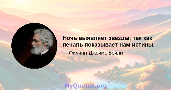 Ночь выявляет звезды, так как печаль показывает нам истины.