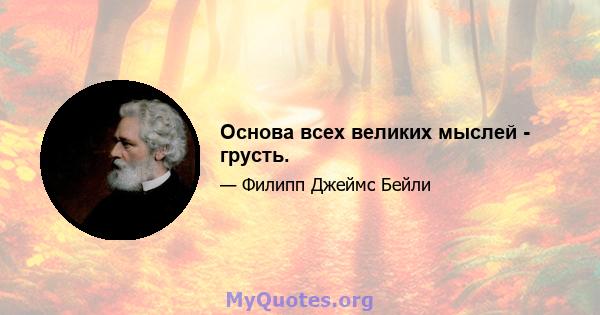 Основа всех великих мыслей - грусть.