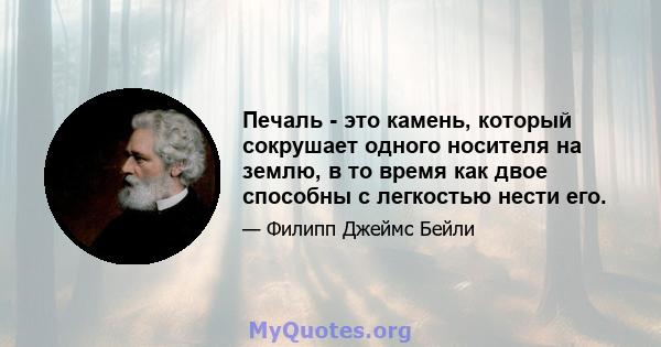 Печаль - это камень, который сокрушает одного носителя на землю, в то время как двое способны с легкостью нести его.