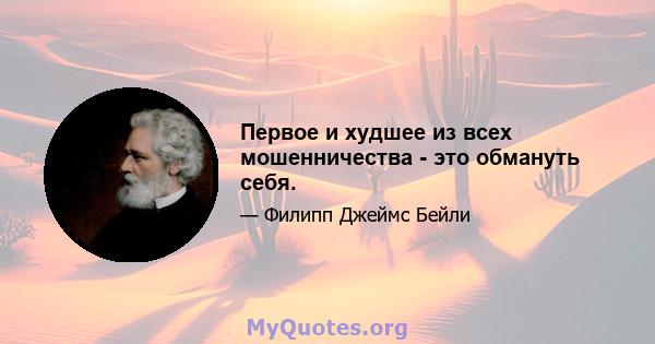 Первое и худшее из всех мошенничества - это обмануть себя.