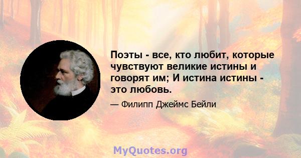 Поэты - все, кто любит, которые чувствуют великие истины и говорят им; И истина истины - это любовь.