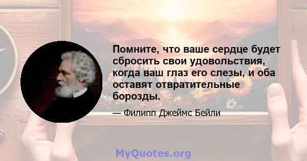 Помните, что ваше сердце будет сбросить свои удовольствия, когда ваш глаз его слезы, и оба оставят отвратительные борозды.