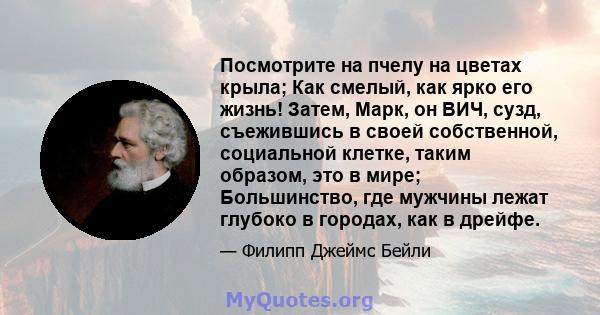 Посмотрите на пчелу на цветах крыла; Как смелый, как ярко его жизнь! Затем, Марк, он ВИЧ, сузд, съежившись в своей собственной, социальной клетке, таким образом, это в мире; Большинство, где мужчины лежат глубоко в