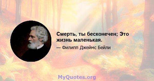 Смерть, ты бесконечен; Это жизнь маленькая.