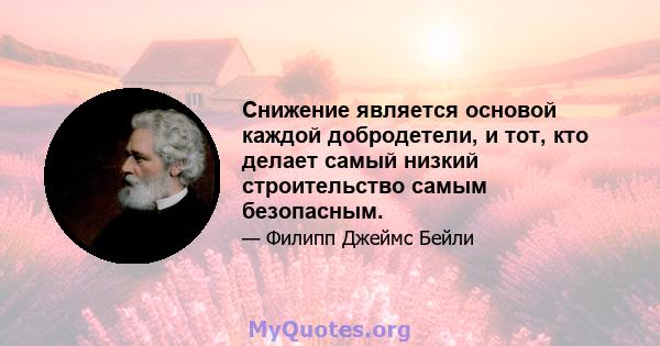 Снижение является основой каждой добродетели, и тот, кто делает самый низкий строительство самым безопасным.