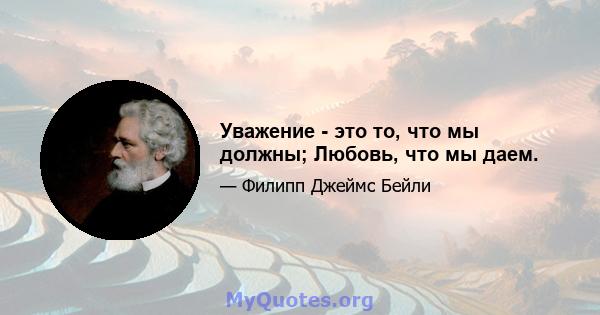 Уважение - это то, что мы должны; Любовь, что мы даем.