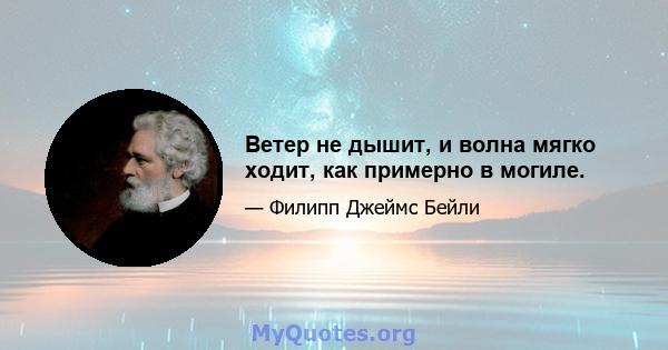 Ветер не дышит, и волна мягко ходит, как примерно в могиле.