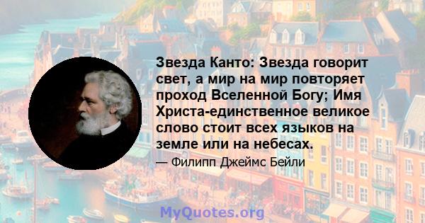 Звезда Канто: Звезда говорит свет, а мир на мир повторяет проход Вселенной Богу; Имя Христа-единственное великое слово стоит всех языков на земле или на небесах.