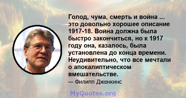 Голод, чума, смерть и война ... это довольно хорошее описание 1917-18. Война должна была быстро закончиться, но к 1917 году она, казалось, была установлена ​​до конца времени. Неудивительно, что все мечтали о