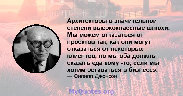 Архитекторы в значительной степени высококлассные шлюхи. Мы можем отказаться от проектов так, как они могут отказаться от некоторых клиентов, но мы оба должны сказать «да кому -то, если мы хотим оставаться в бизнесе».