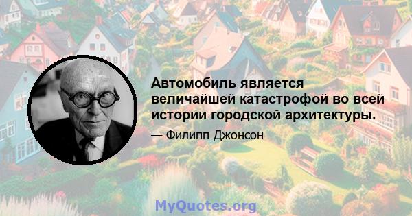 Автомобиль является величайшей катастрофой во всей истории городской архитектуры.