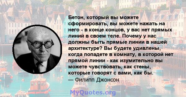 Бетон, который вы можете сформировать, вы можете нажать на него - в конце концов, у вас нет прямых линий в своем теле. Почему у нас должны быть прямые линии в нашей архитектуре? Вы будете удивлены, когда попадете в