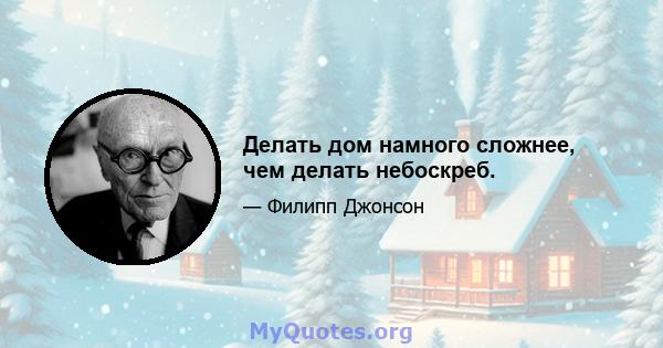 Делать дом намного сложнее, чем делать небоскреб.