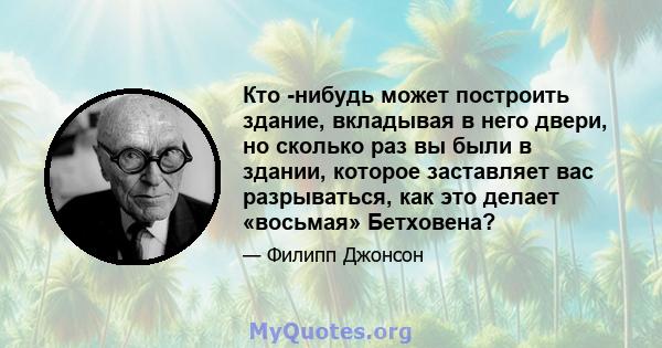 Кто -нибудь может построить здание, вкладывая в него двери, но сколько раз вы были в здании, которое заставляет вас разрываться, как это делает «восьмая» Бетховена?