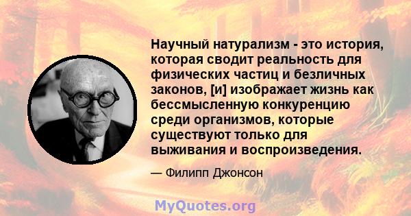 Научный натурализм - это история, которая сводит реальность для физических частиц и безличных законов, [и] изображает жизнь как бессмысленную конкуренцию среди организмов, которые существуют только для выживания и