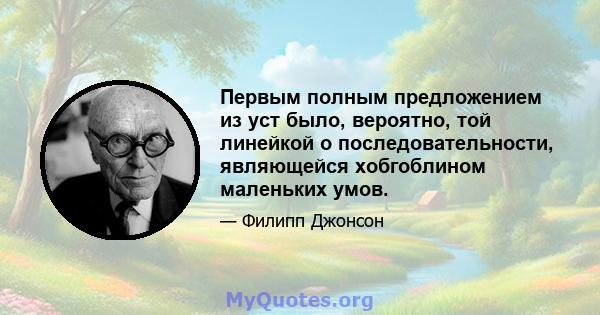 Первым полным предложением из уст было, вероятно, той линейкой о последовательности, являющейся хобгоблином маленьких умов.