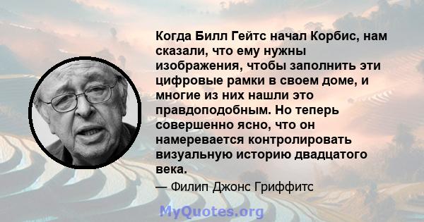 Когда Билл Гейтс начал Корбис, нам сказали, что ему нужны изображения, чтобы заполнить эти цифровые рамки в своем доме, и многие из них нашли это правдоподобным. Но теперь совершенно ясно, что он намеревается