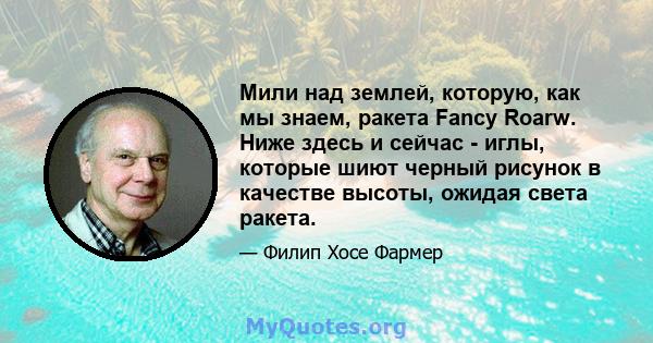 Мили над землей, которую, как мы знаем, ракета Fancy Roarw. Ниже здесь и сейчас - иглы, которые шиют черный рисунок в качестве высоты, ожидая света ракета.