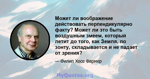 Может ли воображение действовать перпендикулярно факту? Может ли это быть воздушным змеем, который летит до того, как Земля, по зонту, складывается и не падает от зрения?