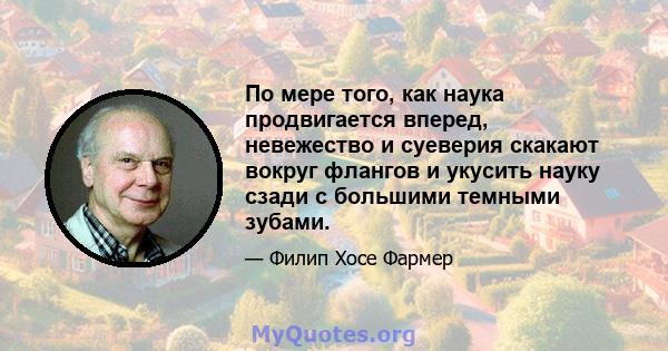 По мере того, как наука продвигается вперед, невежество и суеверия скакают вокруг флангов и укусить науку сзади с большими темными зубами.