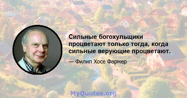 Сильные богохульщики процветают только тогда, когда сильные верующие процветают.