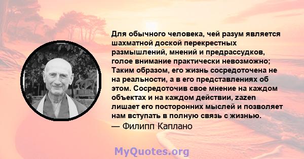 Для обычного человека, чей разум является шахматной доской перекрестных размышлений, мнений и предрассудков, голое внимание практически невозможно; Таким образом, его жизнь сосредоточена не на реальности, а в его