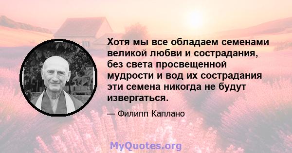 Хотя мы все обладаем семенами великой любви и сострадания, без света просвещенной мудрости и вод их сострадания эти семена никогда не будут извергаться.