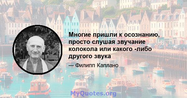 Многие пришли к осознанию, просто слушая звучание колокола или какого -либо другого звука