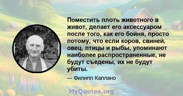 Поместить плоть животного в живот, делает его аксессуаром после того, как его бойня, просто потому, что если коров, свиней, овец, птицы и рыбы, упоминают наиболее распространенные, не будут съедены, их не будут убиты.