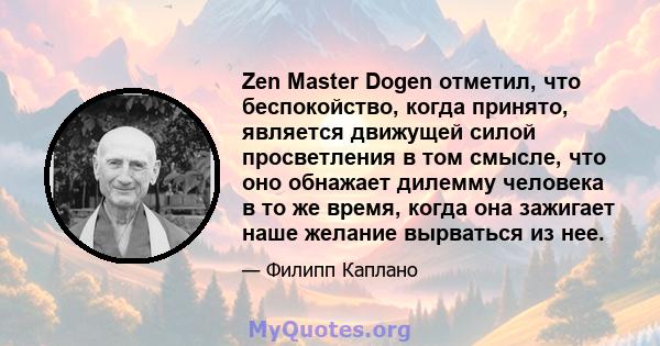 Zen Master Dogen отметил, что беспокойство, когда принято, является движущей силой просветления в том смысле, что оно обнажает дилемму человека в то же время, когда она зажигает наше желание вырваться из нее.