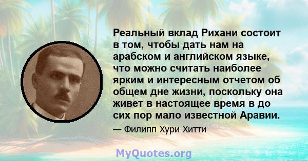 Реальный вклад Рихани состоит в том, чтобы дать нам на арабском и английском языке, что можно считать наиболее ярким и интересным отчетом об общем дне жизни, поскольку она живет в настоящее время в до сих пор мало