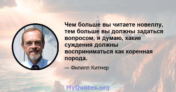 Чем больше вы читаете новеллу, тем больше вы должны задаться вопросом, я думаю, какие суждения должны восприниматься как коренная порода.