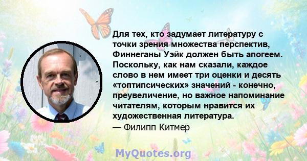 Для тех, кто задумает литературу с точки зрения множества перспектив, Финнеганы Уэйк должен быть апогеем. Поскольку, как нам сказали, каждое слово в нем имеет три оценки и десять «топтипсических» значений - конечно,