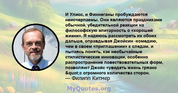 И Улисс, и Финнеганы пробуждаются неисчерпаемы. Они являются праздниками обычной, убедительной реакции на философскую элитарность о «хорошей жизни». Я надеюсь рассмотреть их обоих дальше, оправдывая Джойсин -комедию,