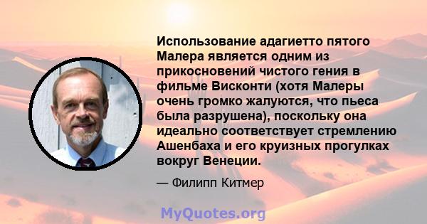 Использование адагиетто пятого Малера является одним из прикосновений чистого гения в фильме Висконти (хотя Малеры очень громко жалуются, что пьеса была разрушена), поскольку она идеально соответствует стремлению