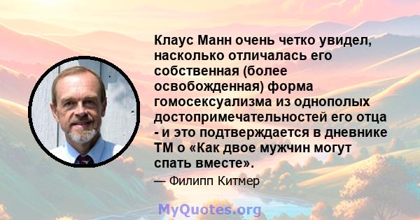 Клаус Манн очень четко увидел, насколько отличалась его собственная (более освобожденная) форма гомосексуализма из однополых достопримечательностей его отца - и это подтверждается в дневнике TM о «Как двое мужчин могут