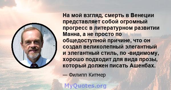 На мой взгляд, смерть в Венеции представляет собой огромный прогресс в литературном развитии Манна, а не просто по общедоступной причине, что он создал великолепный элегантный и элегантный стиль, по -видимому, хорошо