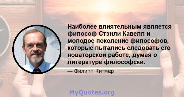 Наиболее влиятельным является философ Стэнли Кавелл и молодое поколение философов, которые пытались следовать его новаторской работе, думая о литературе философски.