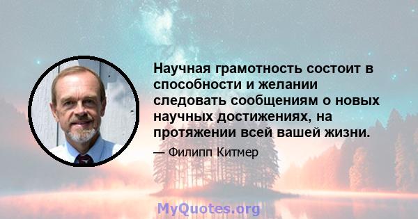 Научная грамотность состоит в способности и желании следовать сообщениям о новых научных достижениях, на протяжении всей вашей жизни.