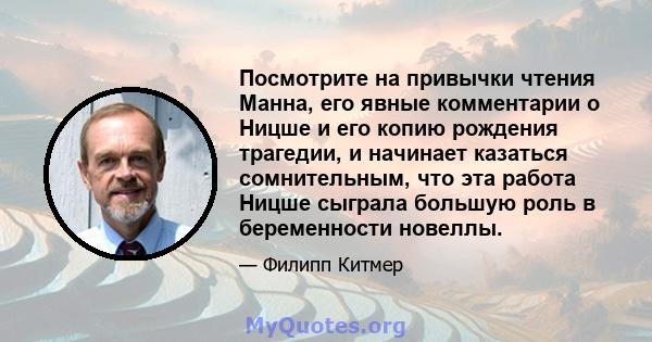 Посмотрите на привычки чтения Манна, его явные комментарии о Ницше и его копию рождения трагедии, и начинает казаться сомнительным, что эта работа Ницше сыграла большую роль в беременности новеллы.