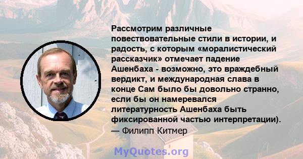 Рассмотрим различные повествовательные стили в истории, и радость, с которым «моралистический рассказчик» отмечает падение Ашенбаха - возможно, это враждебный вердикт, и международная слава в конце Сам было бы довольно